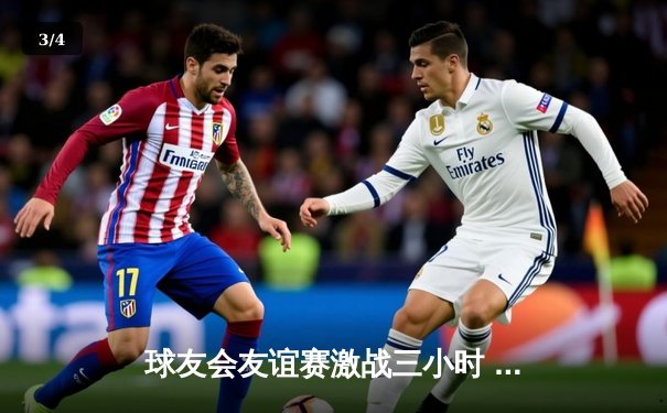 球友会友谊赛激战三小时 雷霆队加时逆转飓风队 - 3