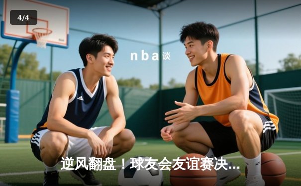 逆风翻盘！球友会友谊赛决赛上演三加时史诗对决 - 4