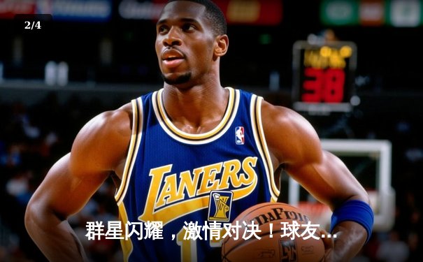 群星闪耀，激情对决！球友会友谊赛上演进球盛宴，传奇老将独中三元引领逆转 - 2