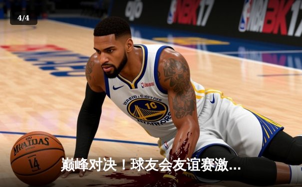 巅峰对决！球友会友谊赛激战五局，雷霆队逆转绝杀风暴队 - 4