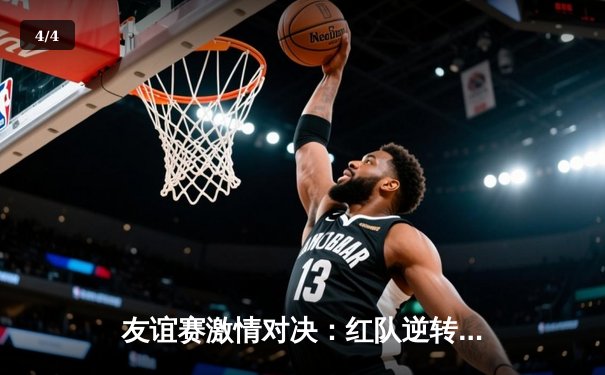 友谊赛激情对决：红队逆转蓝队，5-3高分胜出，张三帽子戏法闪耀全场 - 4