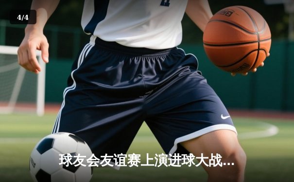 球友会友谊赛上演进球大战，闪耀队5-3险胜雷霆队 - 4