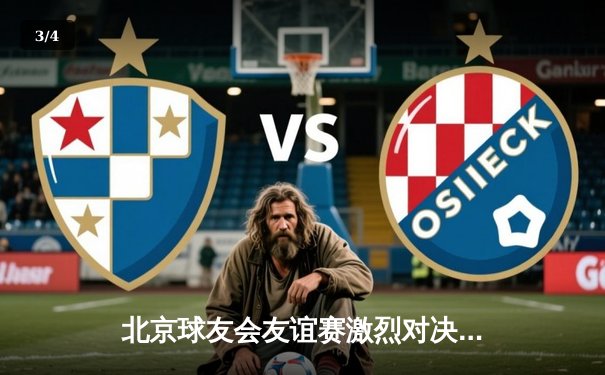 北京球友会友谊赛激烈对决，红队险胜蓝队夺魁 - 3