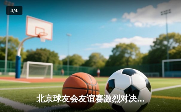 北京球友会友谊赛激烈对决，红队险胜蓝队夺魁 - 4