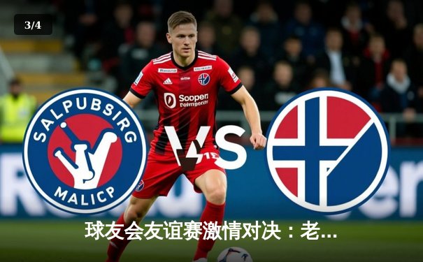 球友会友谊赛激情对决：老牌劲旅与新兴力量上演进球盛宴 - 3