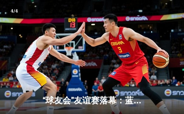 “球友会”友谊赛落幕：蓝队险胜红队，李明独揽35分荣膺MVP - 4