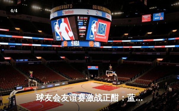 球友会友谊赛激战正酣：蓝鹰队3-2逆转雷霆队，李明独中两元成关键先生 - 4