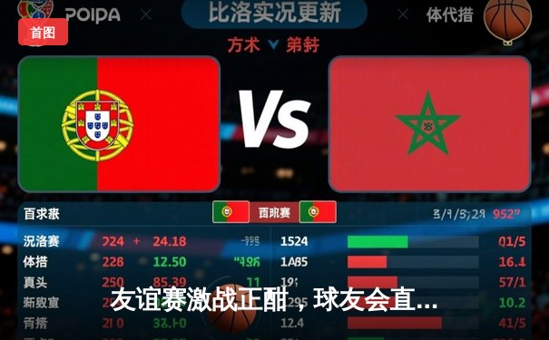 友谊赛激战正酣，球友会直播赛果论坛热议：绿茵场上的激情与友谊