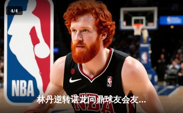 林丹逆转谌龙问鼎球友会友谊赛，三局鏖战引爆论坛热议 - 4