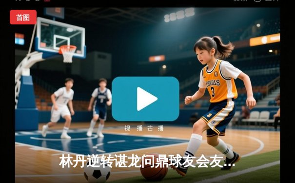 林丹逆转谌龙问鼎球友会友谊赛男单冠军