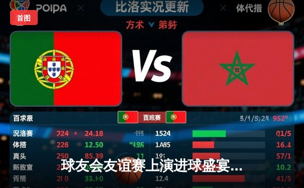 球友会友谊赛上演进球盛宴，蓝月军团4-3险胜红魔传奇