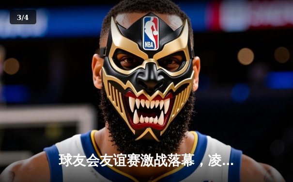 球友会友谊赛激战落幕，凌云队加时绝杀险胜雷霆队 - 3