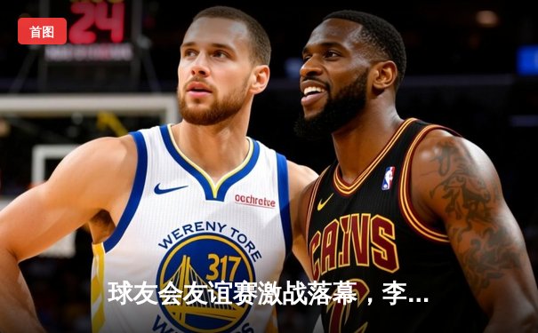 球友会友谊赛激战落幕，李明独中三元助猛虎队4-2逆转雄狮