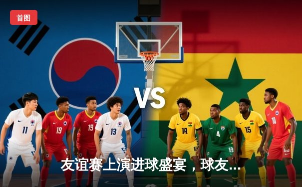 友谊赛上演进球盛宴，球友会明星队5-3力克城市联盟