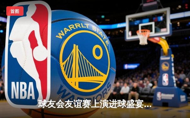 球友会友谊赛上演进球盛宴 雷霆队5-3逆转风暴队