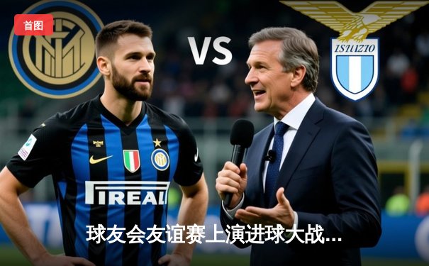 球友会友谊赛上演进球大战 老将新秀齐闪耀 社区足球迸发新活力