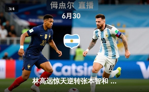 林高远惊天逆转张本智和 国乒包揽WTT重庆冠军赛男女单冠亚军 - 3