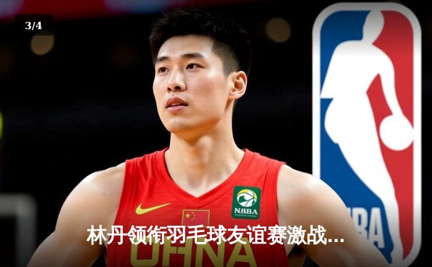 林丹领衔羽毛球友谊赛激战三局 35岁老将上演逆转好戏 - 3