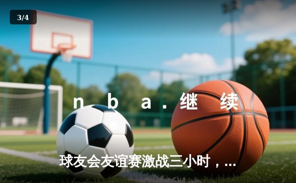 球友会友谊赛激战三小时，龙腾队逆转绝杀雷霆队夺冠 - 3