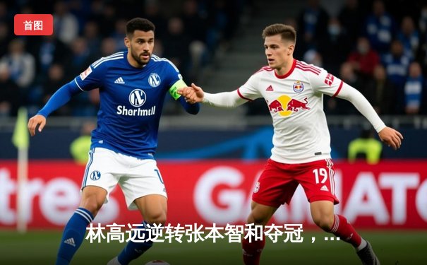 林高远逆转张本智和夺冠，国乒包揽WTT萨格勒布站五项冠军