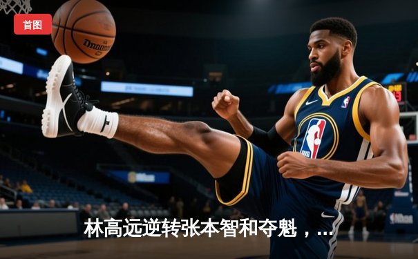 林高远逆转张本智和夺魁，球友会友谊赛上演七局经典大战