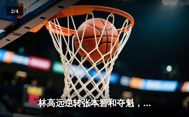 林高远逆转张本智和夺魁，国乒包揽WTT太原站五冠 - 2