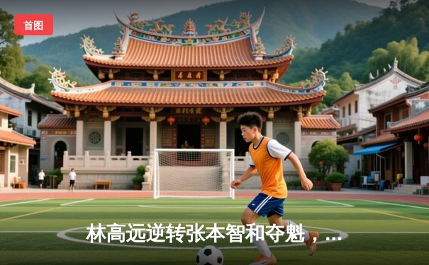 林高远逆转张本智和夺魁，国乒包揽WTT太原站五冠