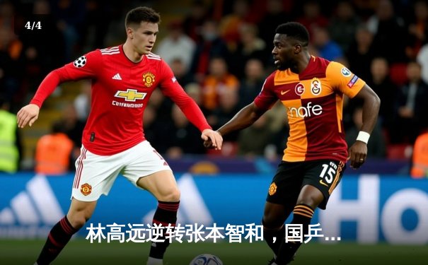 林高远逆转张本智和，国乒包揽WTT重庆冠军赛男女单冠亚军 - 4