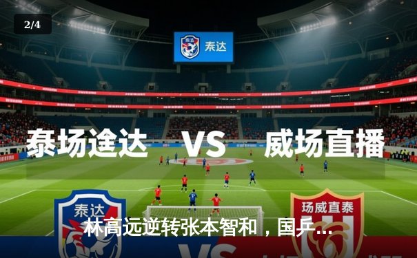 林高远逆转张本智和，国乒包揽WTT重庆冠军赛男女单冠亚军 - 2