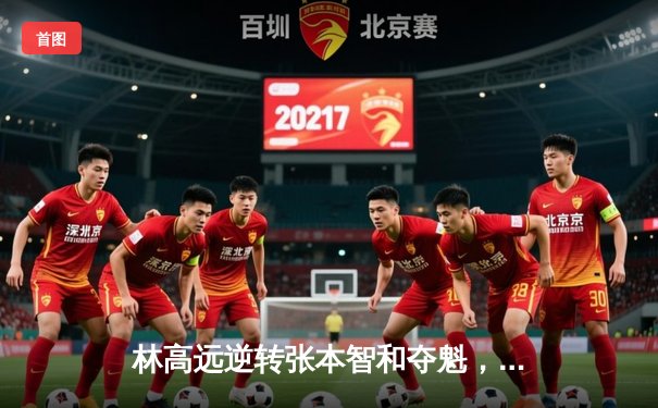 林高远逆转张本智和夺魁，国乒包揽WTT太原站五冠