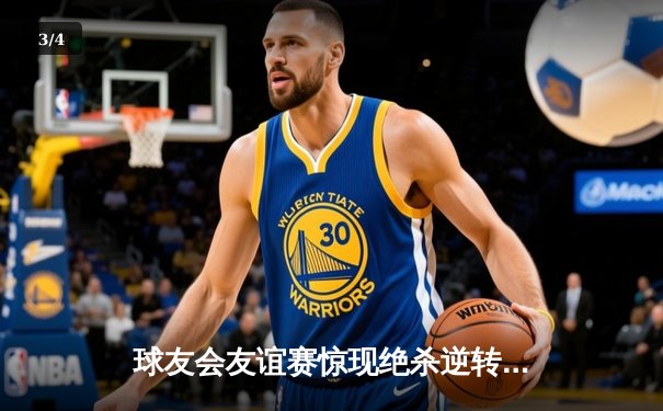 球友会友谊赛惊现绝杀逆转！老将张明远三分雨浇灌胜利之花 - 3