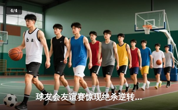 球友会友谊赛惊现绝杀逆转！老将张明远三分雨浇灌胜利之花 - 4