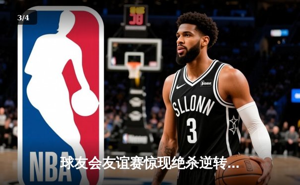 球友会友谊赛惊现绝杀逆转！老将张明远三分雨浇灌胜利之花 - 3