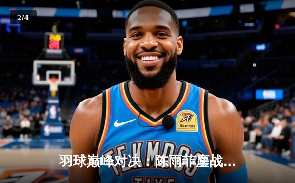 羽球巅峰对决：陈雨菲鏖战三局逆转戴资颖，国羽女单闪耀全英公开赛 - 2
