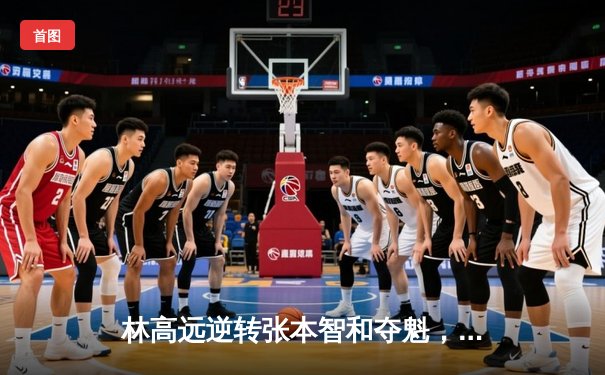 林高远逆转张本智和夺魁，球友会友谊赛上演七局经典大战
